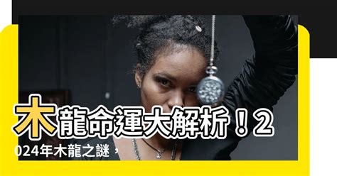 木龍命|【木龍命】木龍命運大解析！2024年木龍之謎，五行龍中誰最厲。